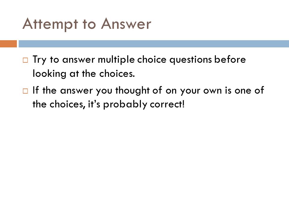 Attempt to Answer Try to answer multiple choice questions before looking at the choices.