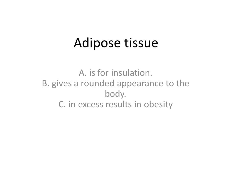 Adipose tissue A. is for insulation. B. gives a rounded appearance to the body.