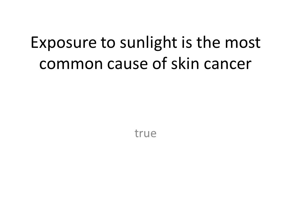 Exposure to sunlight is the most common cause of skin cancer