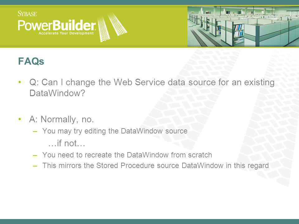 FAQs Q: Can I change the Web Service data source for an existing DataWindow A: Normally, no. You may try editing the DataWindow source.