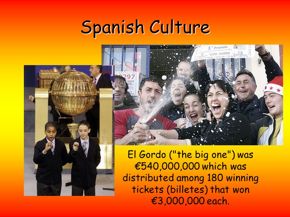 Spanish Culture El Gordo ( the big one ) was €540,000,000 which was distributed among 180 winning tickets (billetes) that won €3,000,000 each.