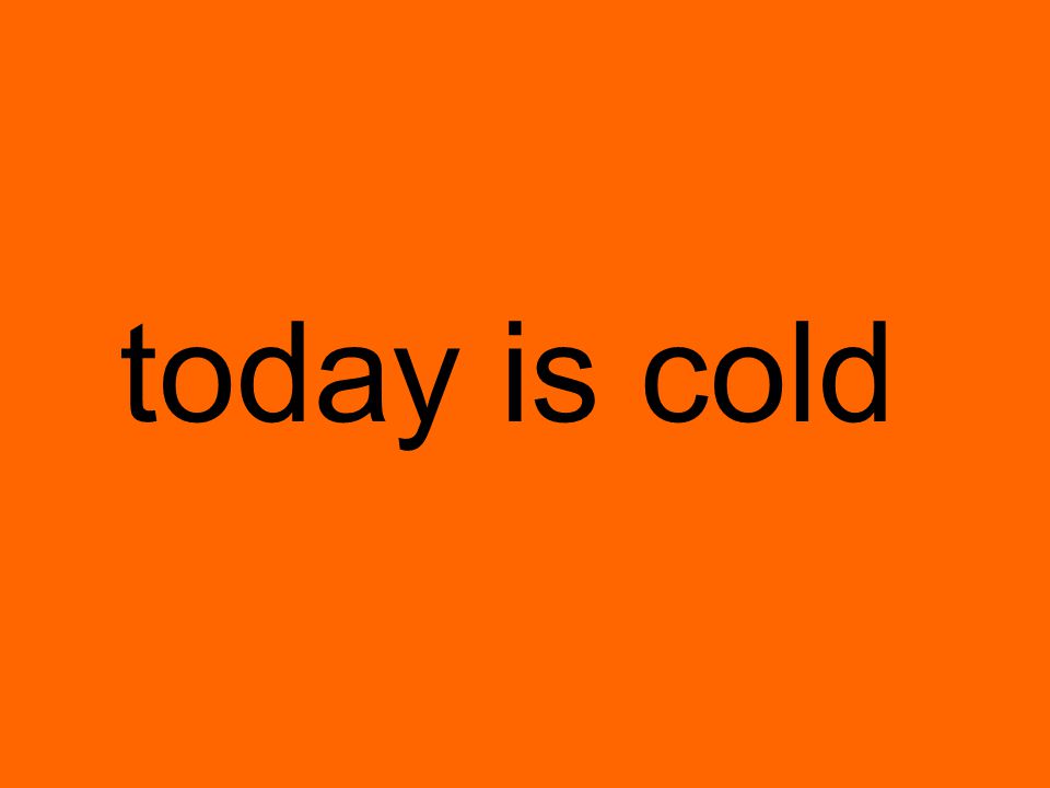 today is cold