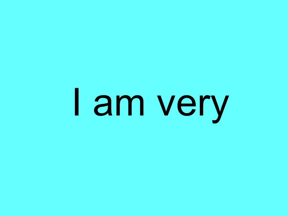 I am very
