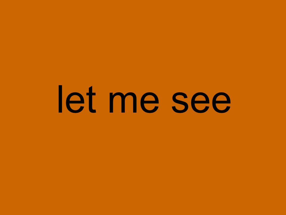 let me see