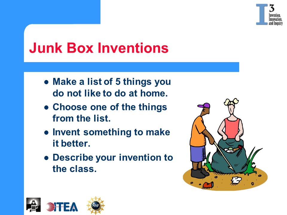 Junk Box Inventions Make a list of 5 things you do not like to do at home. Choose one of the things from the list.