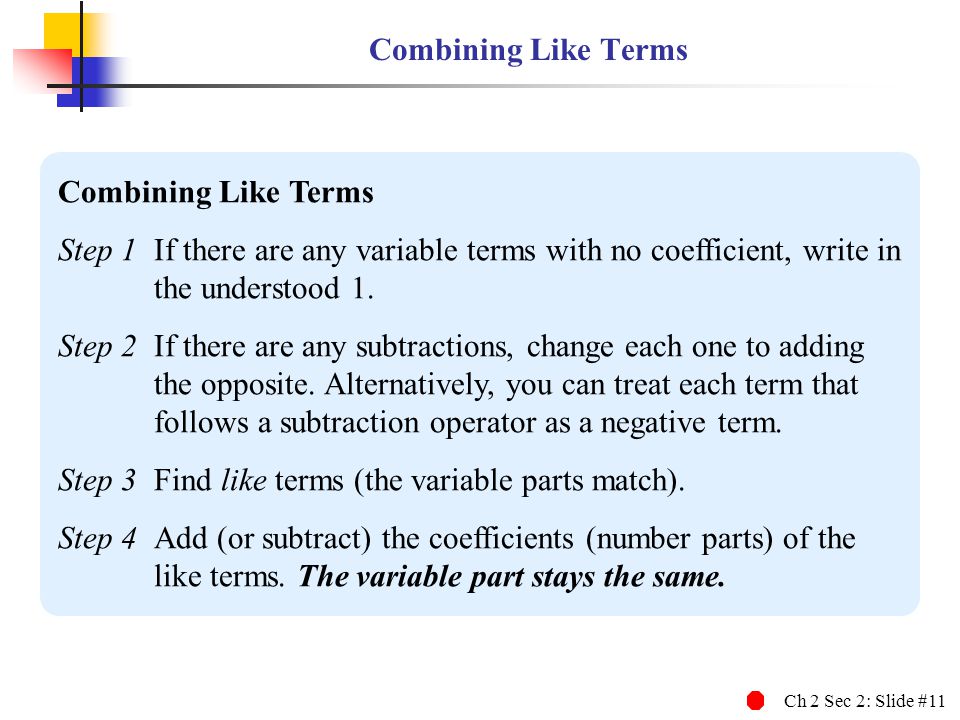 Combining Like Terms Combining Like Terms. Step 1 If there are any variable terms with no coefficient, write in the understood 1.