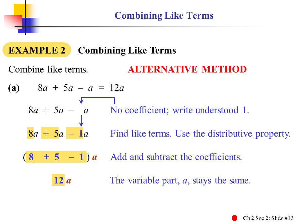 Combining Like Terms EXAMPLE 2 Combining Like Terms. Combine like terms. ALTERNATIVE METHOD. (a) 8a + 5a – a.
