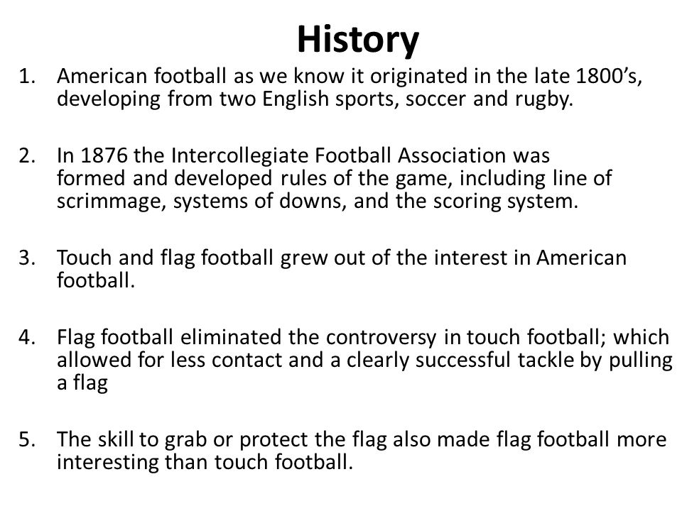 History American football as we know it originated in the late 1800’s, developing from two English sports, soccer and rugby.
