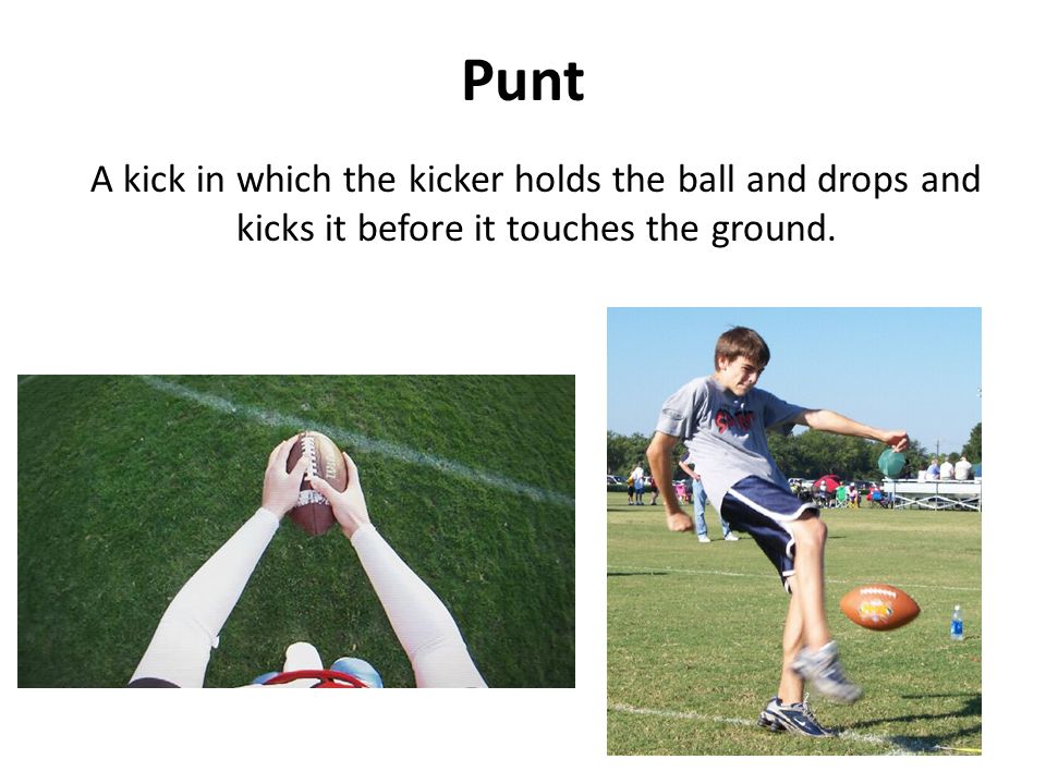 Punt A kick in which the kicker holds the ball and drops and kicks it before it touches the ground.