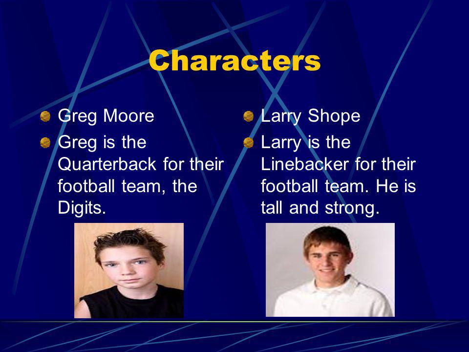Characters Greg Moore. Greg is the Quarterback for their football team, the Digits. Larry Shope.