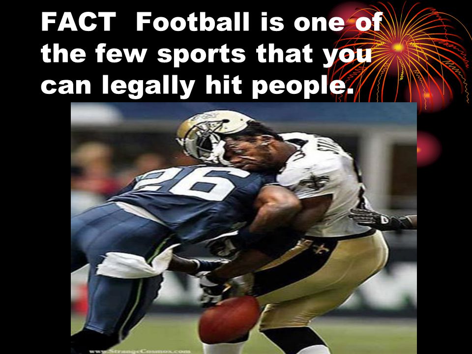 FACT Football is one of the few sports that you can legally hit people.