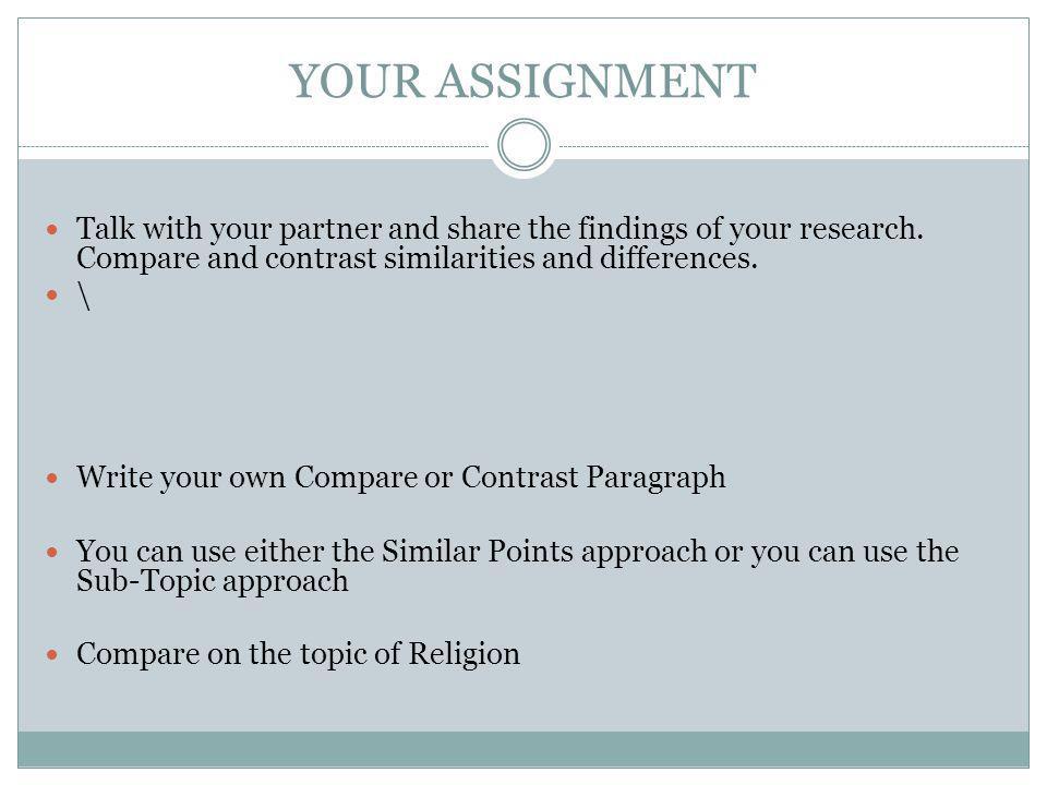 YOUR ASSIGNMENT Talk with your partner and share the findings of your research. Compare and contrast similarities and differences.