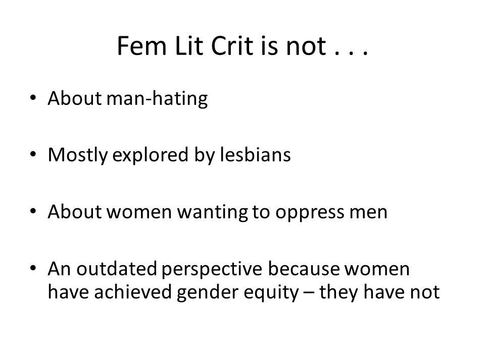 Fem Lit Crit is not About man-hating Mostly explored by lesbians