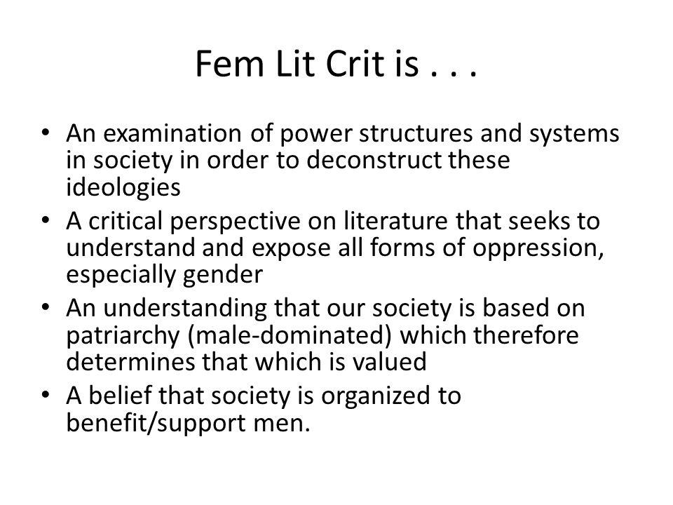 Fem Lit Crit is An examination of power structures and systems in society in order to deconstruct these ideologies.