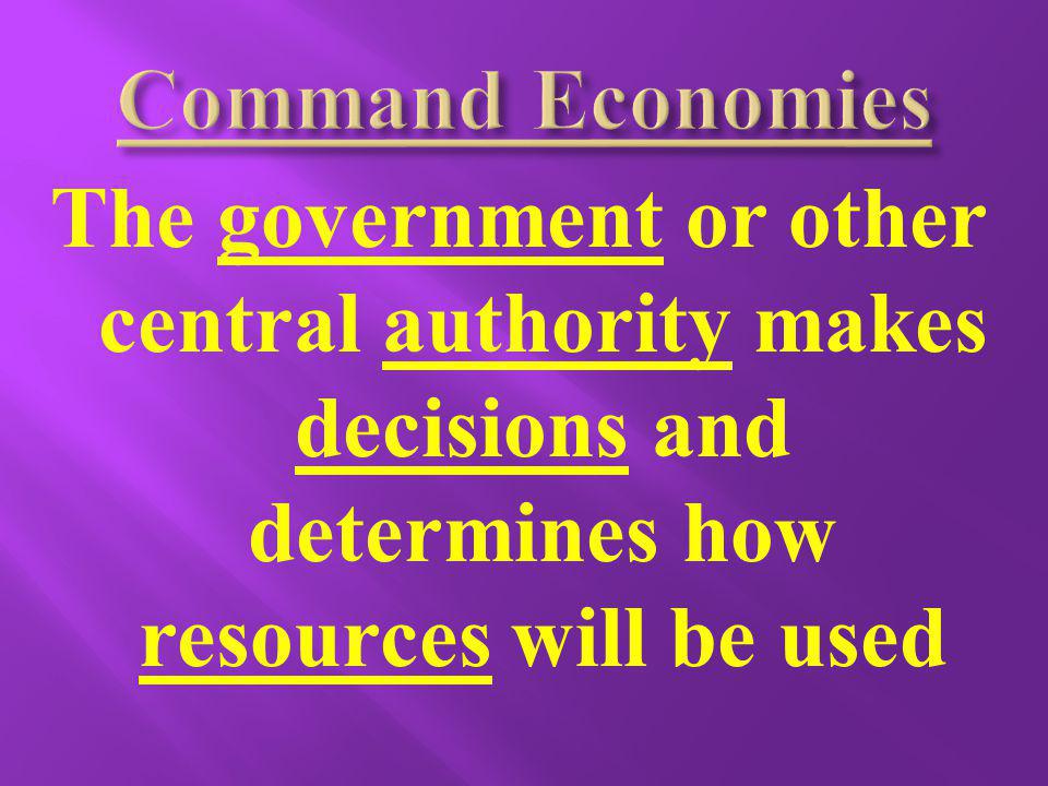 Command Economies The government or other central authority makes decisions and determines how resources will be used.