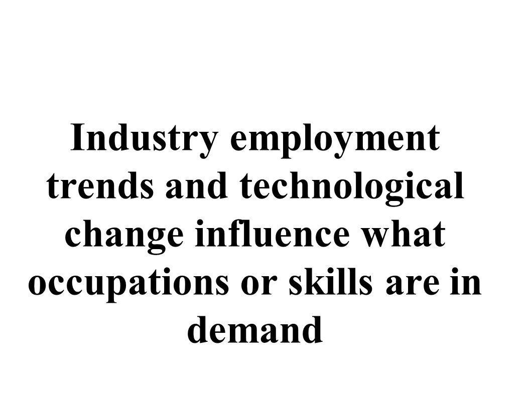 Industry employment trends and technological change influence what occupations or skills are in demand
