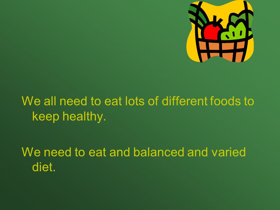 We all need to eat lots of different foods to keep healthy.