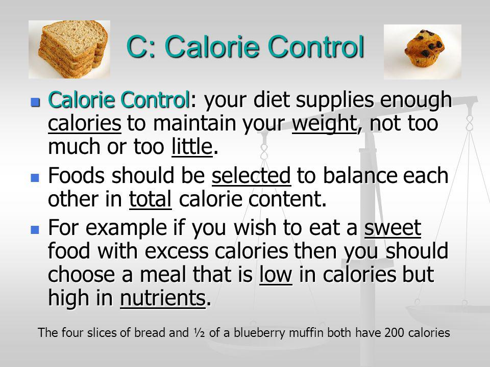 C: Calorie Control Calorie Control: your diet supplies enough calories to maintain your weight, not too much or too little.