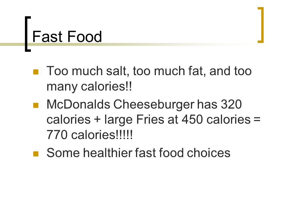 Fast Food Too much salt, too much fat, and too many calories!!