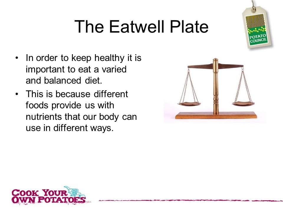 The Eatwell Plate In order to keep healthy it is important to eat a varied and balanced diet.