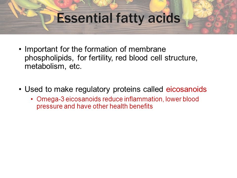 Essential fatty acids Important for the formation of membrane phospholipids, for fertility, red blood cell structure, metabolism, etc.