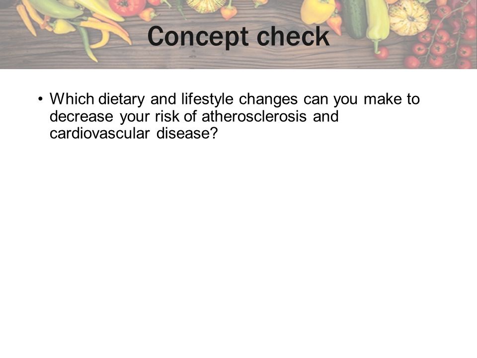 Concept check Which dietary and lifestyle changes can you make to decrease your risk of atherosclerosis and cardiovascular disease