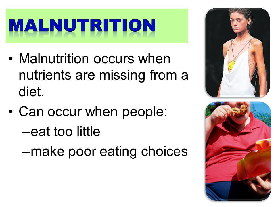 malnutrition Malnutrition occurs when nutrients are missing from a diet. Can occur when people: eat too little.