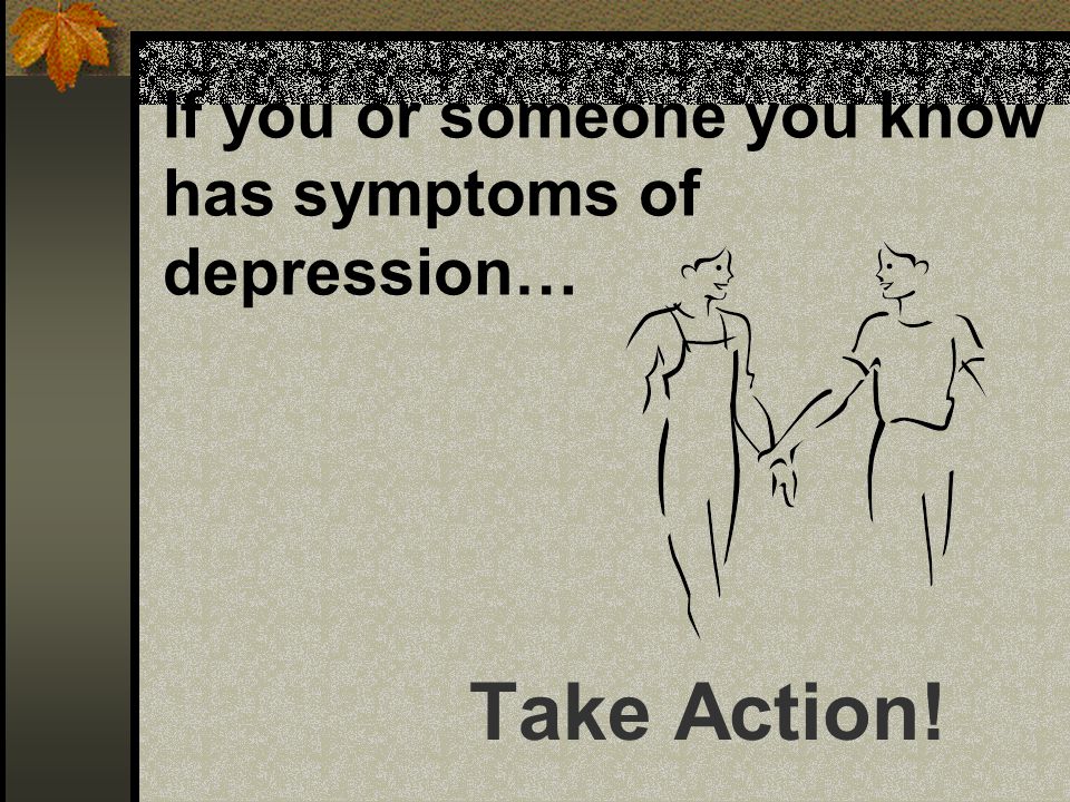 If you or someone you know has symptoms of depression…