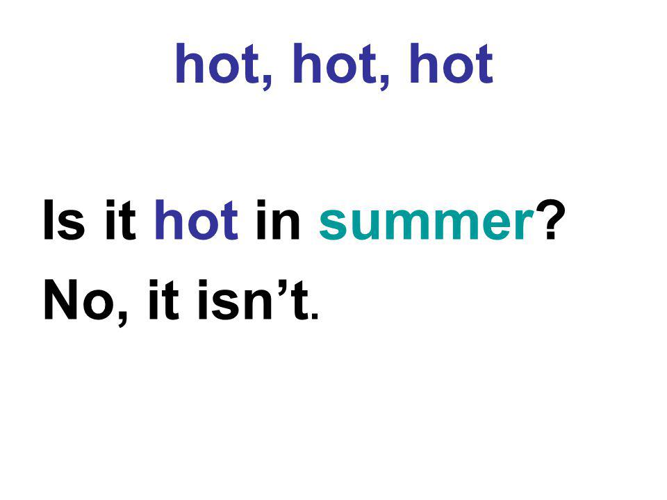 hot, hot, hot Is it hot in summer No, it isn’t.