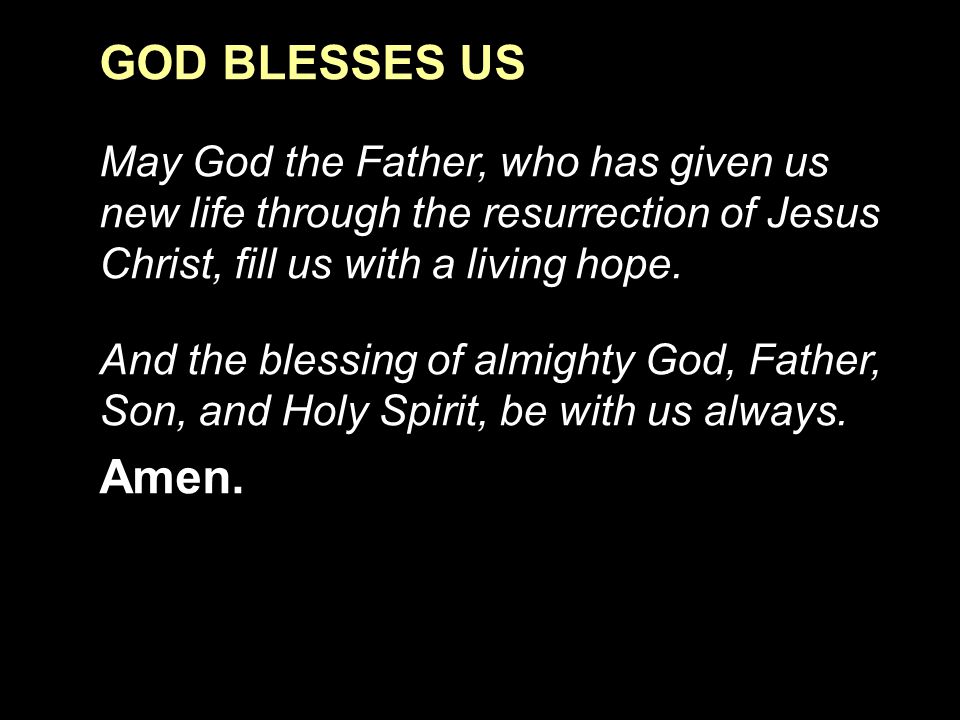 GOD BLESSES US May God the Father, who has given us new life through the resurrection of Jesus Christ, fill us with a living hope.
