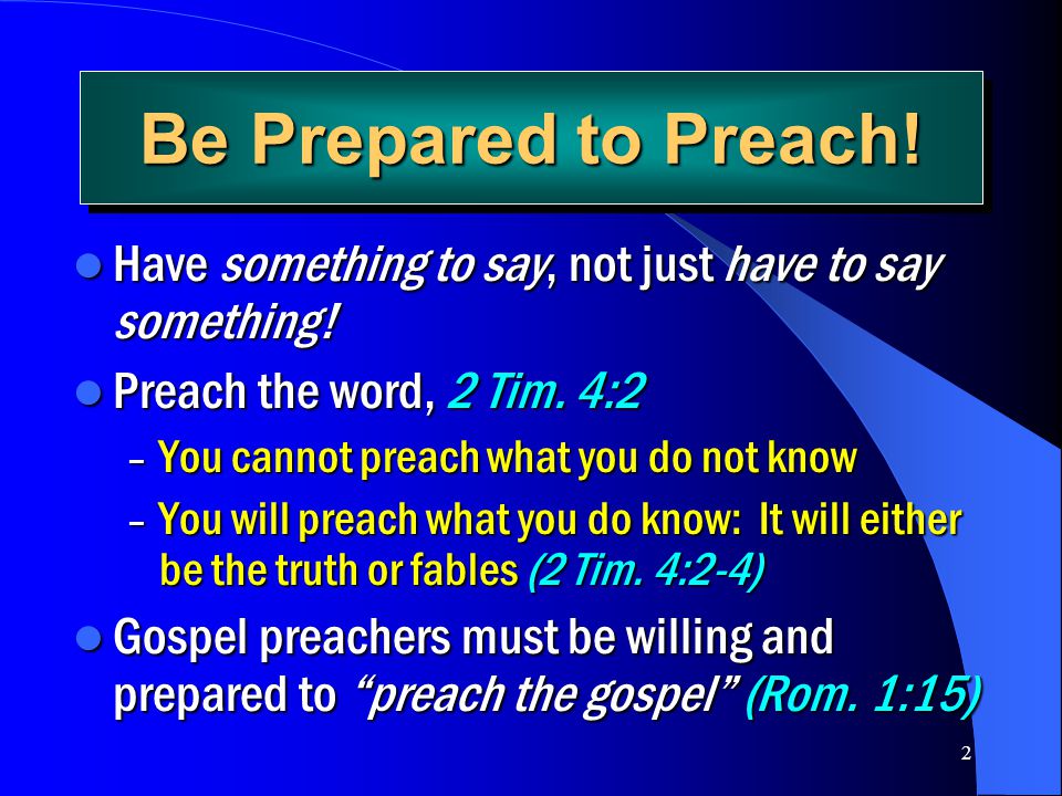 Be Prepared to Preach! Have something to say, not just have to say something! Preach the word, 2 Tim. 4:2.