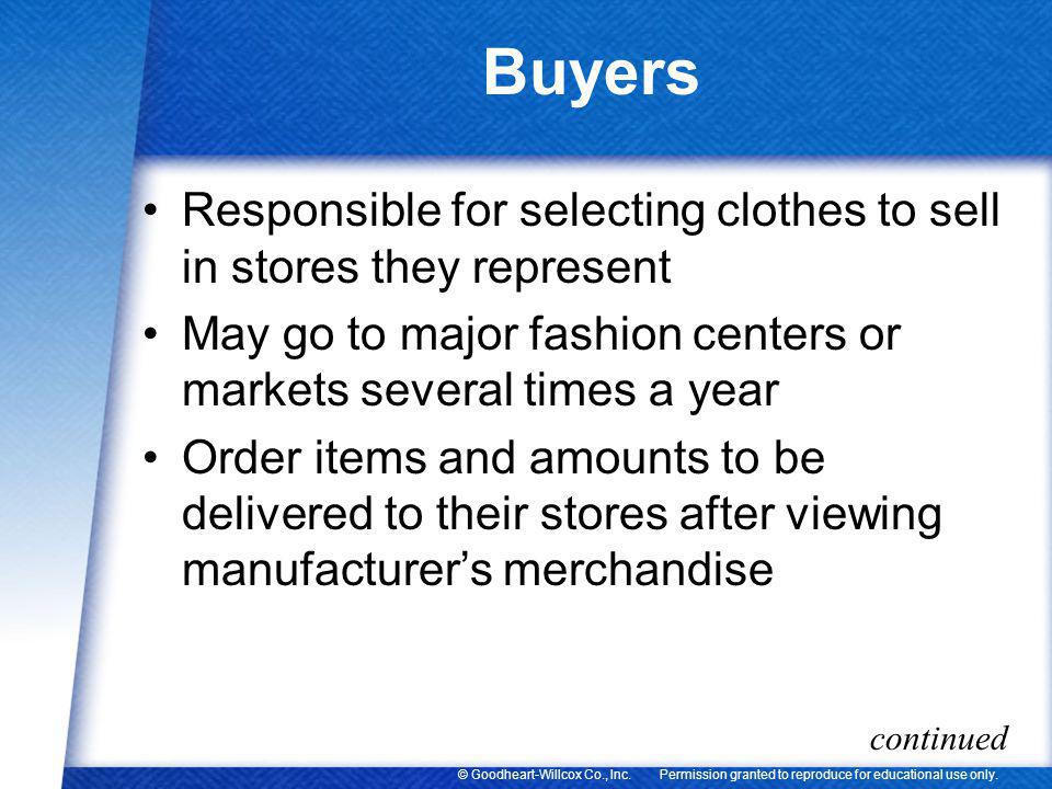 Buyers Responsible for selecting clothes to sell in stores they represent. May go to major fashion centers or markets several times a year.