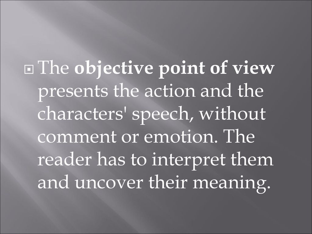 The objective point of view presents the action and the characters speech, without comment or emotion.