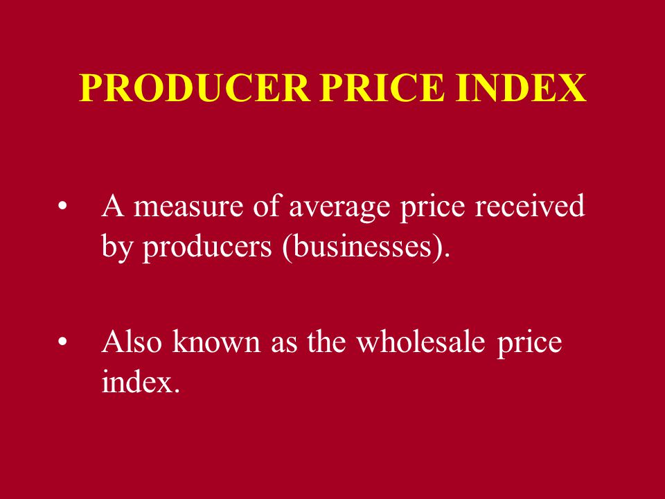 PRODUCER PRICE INDEX A measure of average price received by producers (businesses).