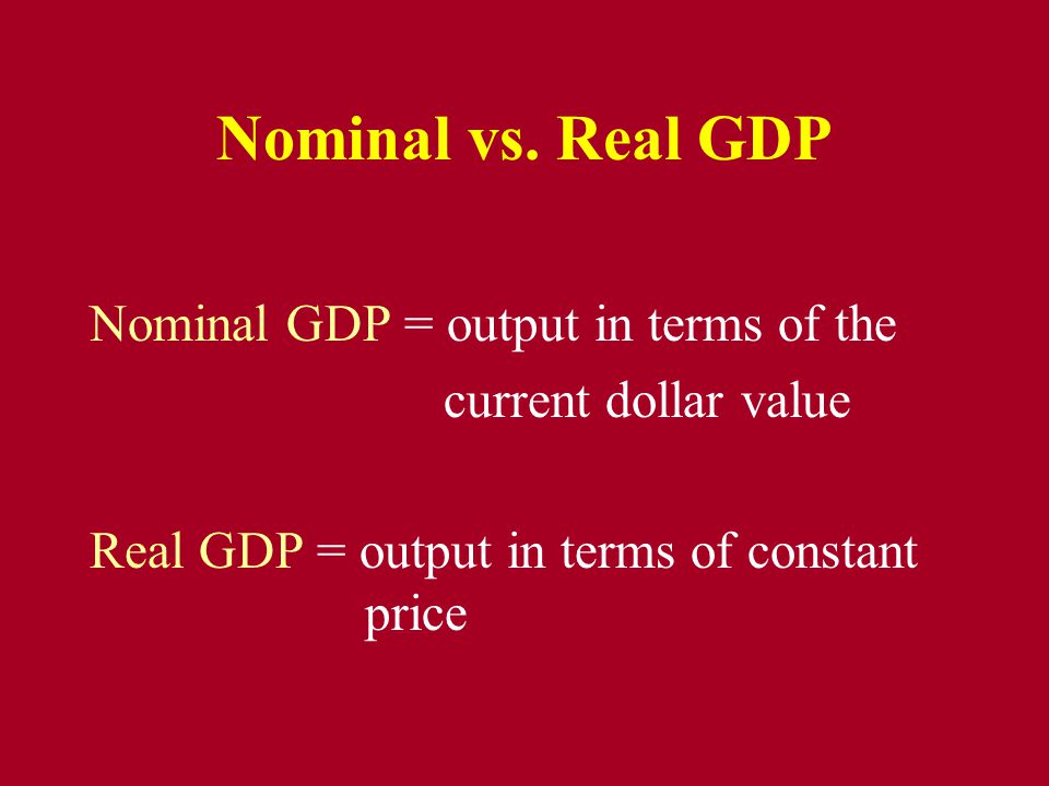 Nominal vs. Real GDP Nominal GDP = output in terms of the