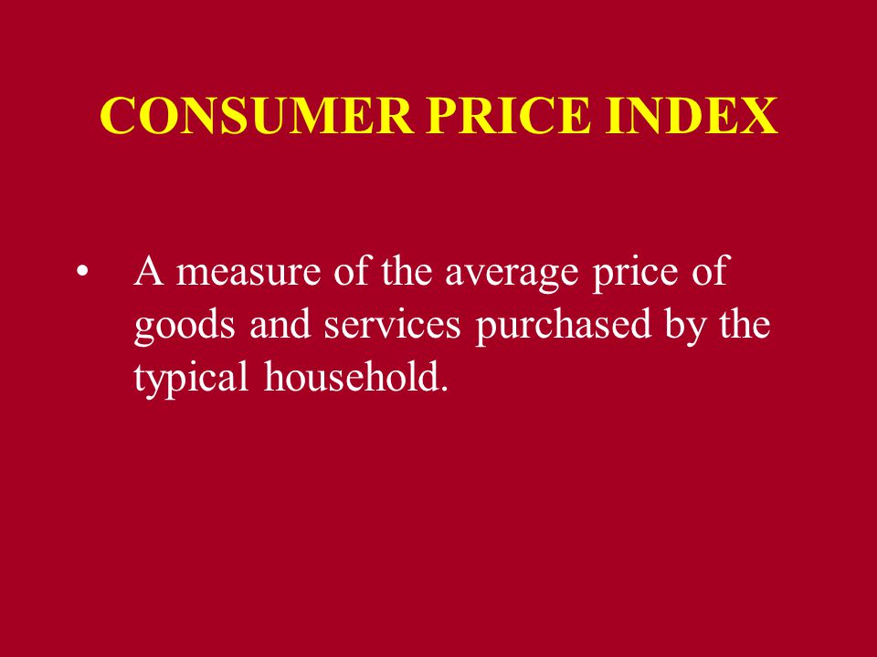 CONSUMER PRICE INDEX A measure of the average price of goods and services purchased by the typical household.