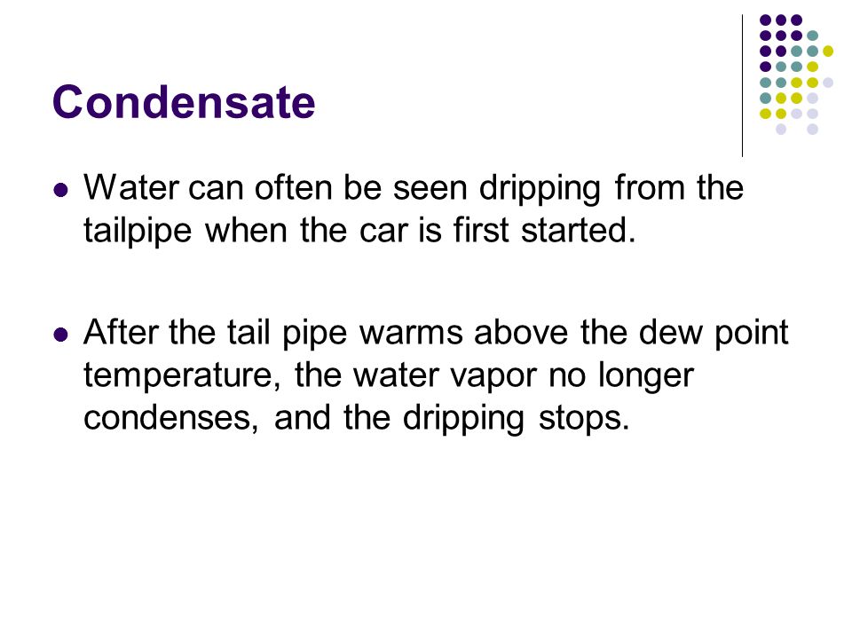 Condensate Water can often be seen dripping from the tailpipe when the car is first started.