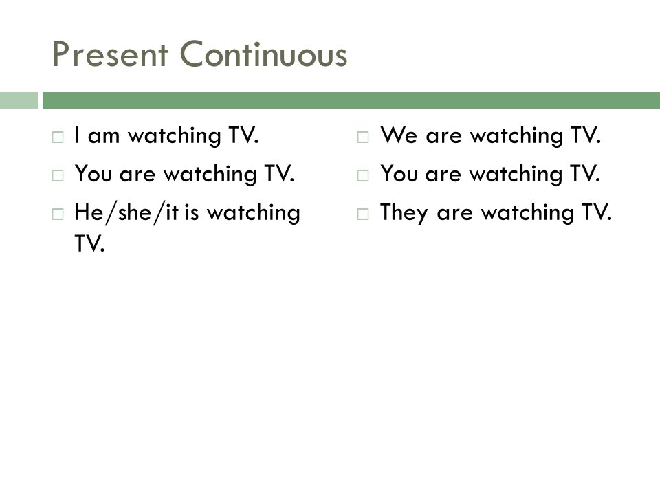Present Continuous I am watching TV. You are watching TV.