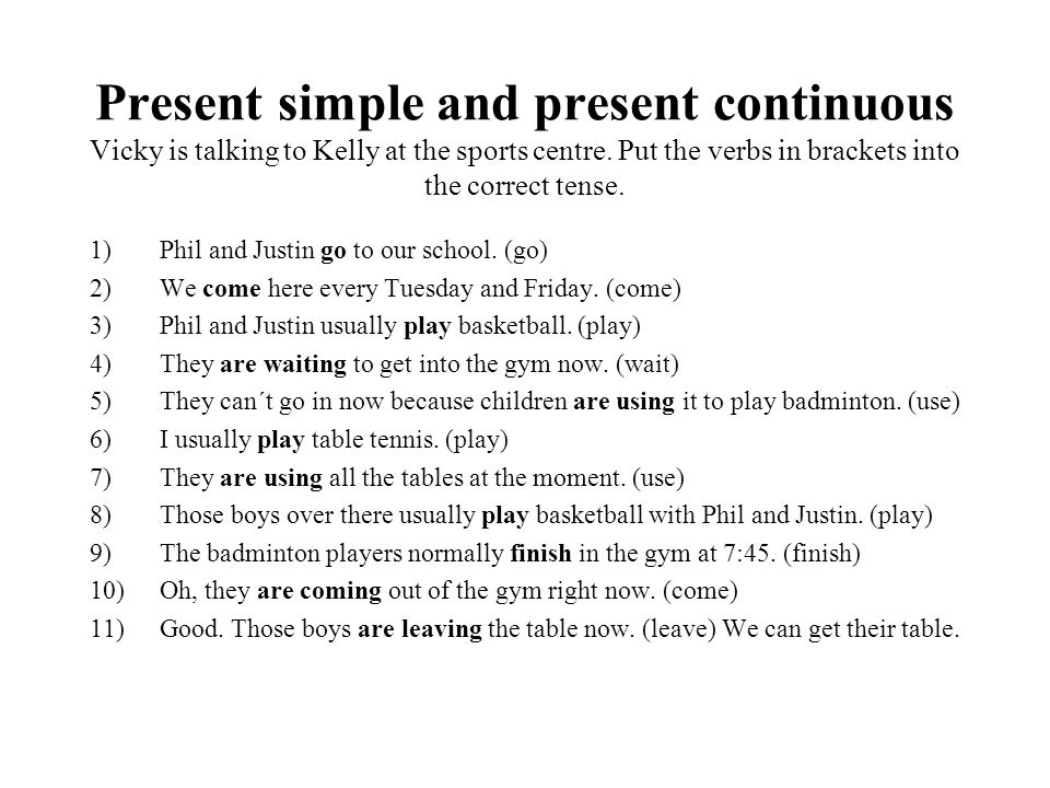 Present simple and present continuous Vicky is talking to Kelly at the sports centre. Put the verbs in brackets into the correct tense.