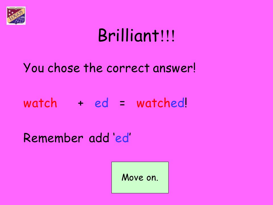 Brilliant!!! You chose the correct answer! watch + ed = watched!