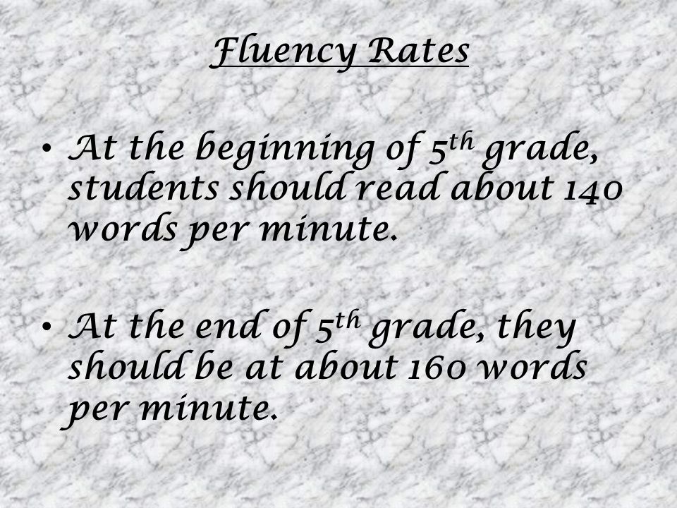 Fluency Rates At the beginning of 5th grade, students should read about 140 words per minute.