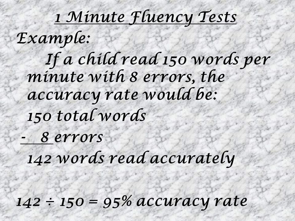 1 Minute Fluency Tests Example: If a child read 150 words per minute with 8 errors, the accuracy rate would be: