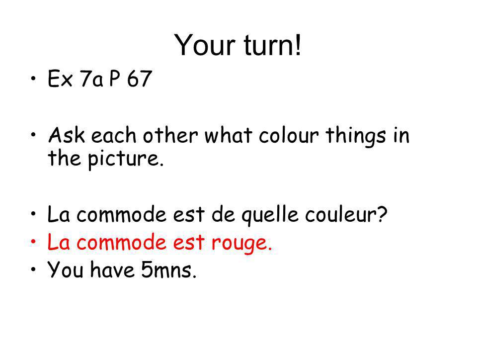 Your turn! Ex 7a P 67. Ask each other what colour things in the picture. La commode est de quelle couleur