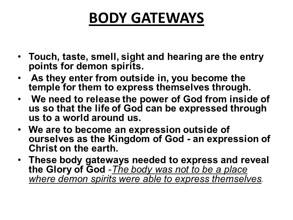 BODY GATEWAYS Touch, taste, smell, sight and hearing are the entry points for demon spirits.