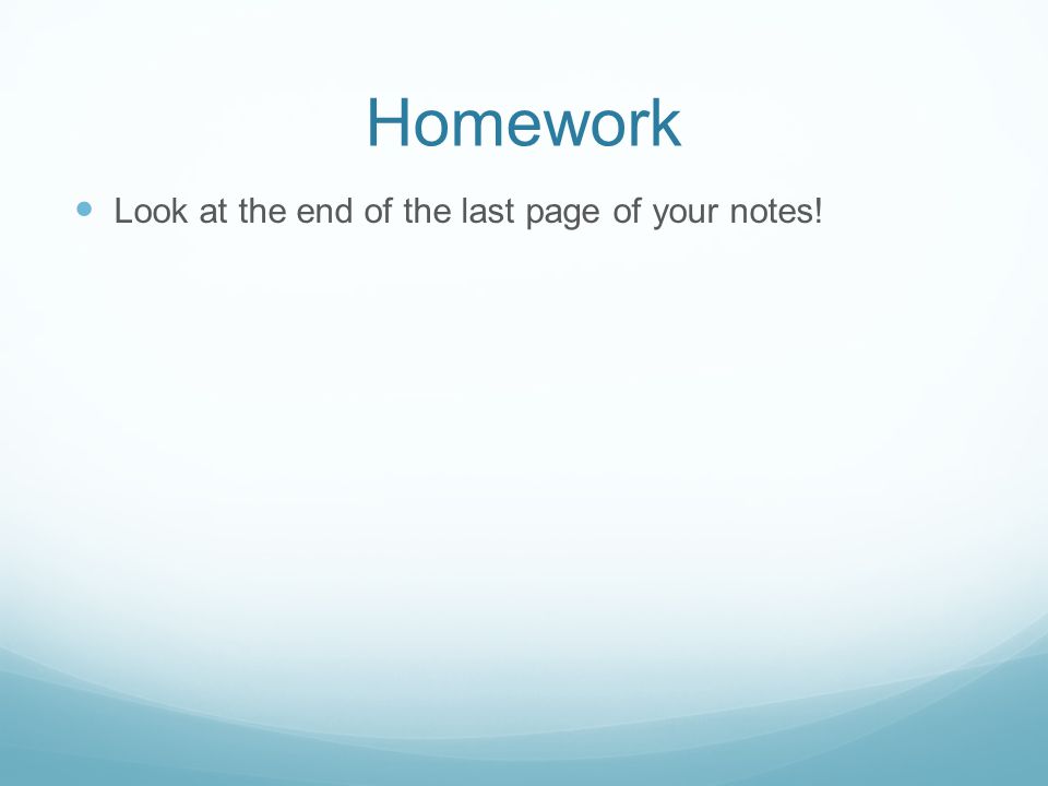 Homework Look at the end of the last page of your notes!