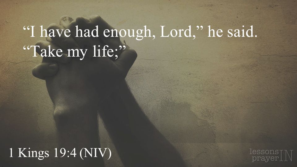 I have had enough, Lord, he said. Take my life;