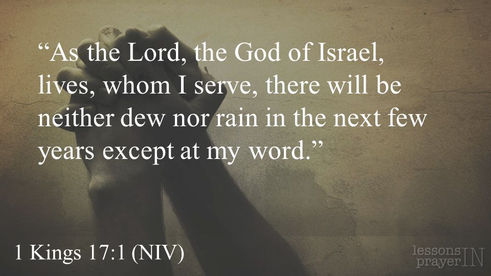 As the Lord, the God of Israel, lives, whom I serve, there will be neither dew nor rain in the next few years except at my word.