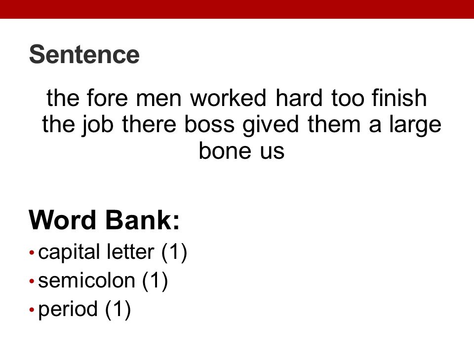 Sentence the fore men worked hard too finish the job there boss gived them a large bone us. Word Bank: