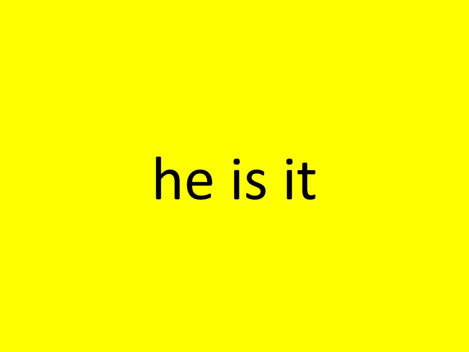 he is it