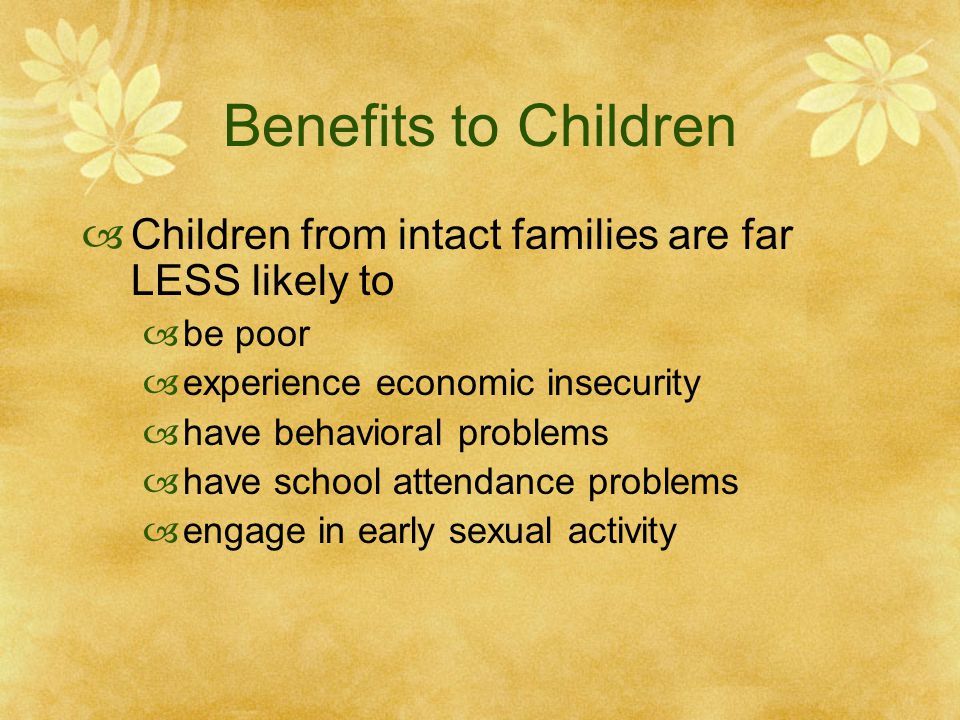 Benefits to Children Children from intact families are far LESS likely to. be poor. experience economic insecurity.